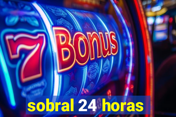 sobral 24 horas